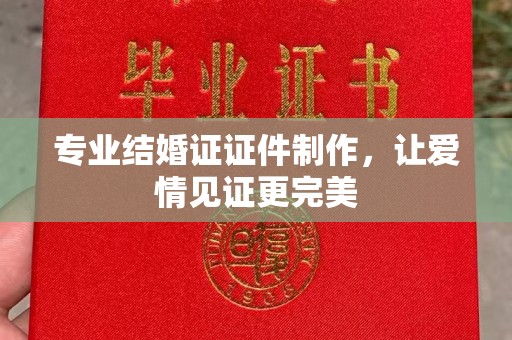 上虞专业结婚证证件制作，让爱情见证更完美