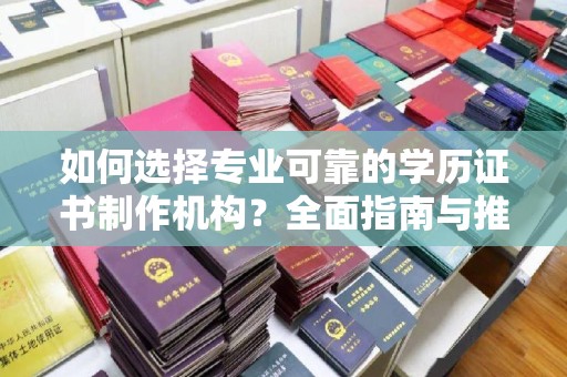 上虞如何选择专业可靠的学历证书制作机构？全面指南与推荐