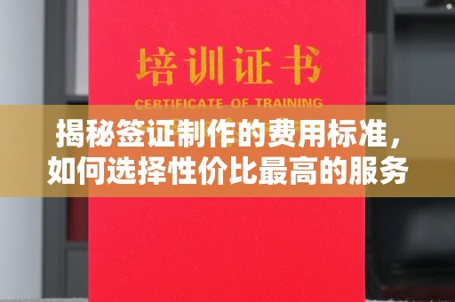 上虞揭秘签证制作的费用标准，如何选择性价比最高的服务？