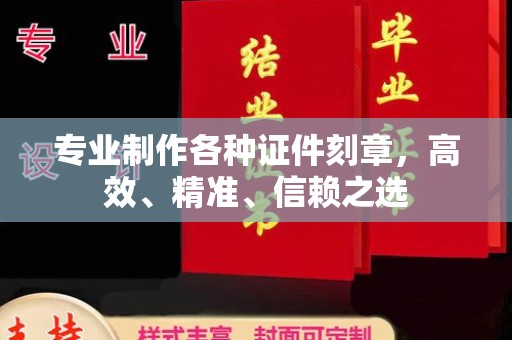 上虞专业制作各种证件刻章，高效、精准、信赖之选