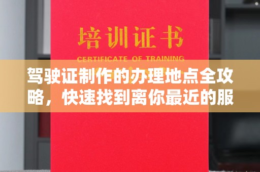 上虞驾驶证制作的办理地点全攻略，快速找到离你最近的服务点