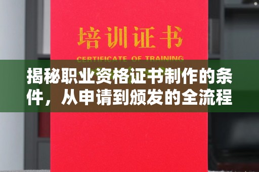 上虞揭秘职业资格证书制作的条件，从申请到颁发的全流程解析