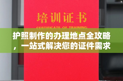 上虞护照制作的办理地点全攻略，一站式解决您的证件需求