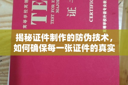 上虞揭秘证件制作的防伪技术，如何确保每一张证件的真实性与安全性