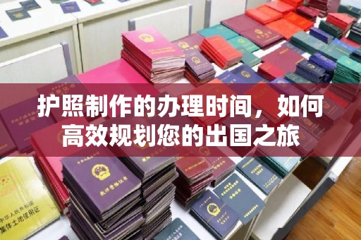 上虞护照制作的办理时间，如何高效规划您的出国之旅