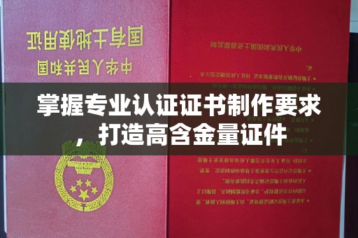 上虞掌握专业认证证书制作要求，打造高含金量证件