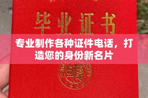 上虞专业制作各种证件电话，打造您的身份新名片