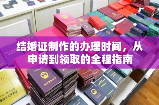 上虞结婚证制作的办理时间，从申请到领取的全程指南