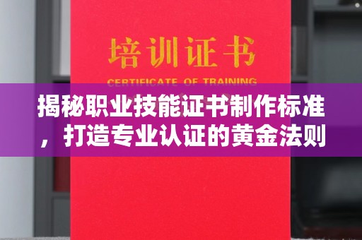 上虞揭秘职业技能证书制作标准，打造专业认证的黄金法则