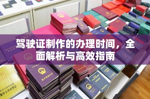 上虞驾驶证制作的办理时间，全面解析与高效指南