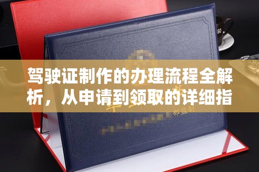 上虞驾驶证制作的办理流程全解析，从申请到领取的详细指南