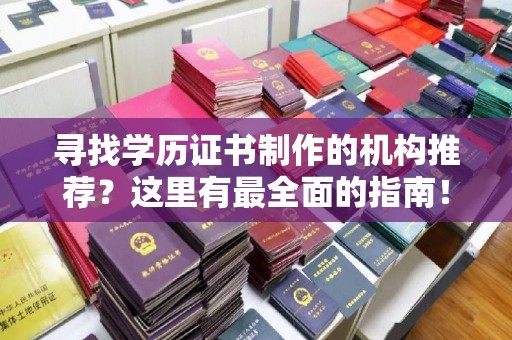 上虞寻找学历证书制作的机构推荐？这里有最全面的指南！
