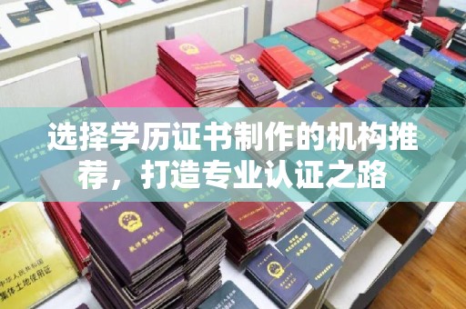 上虞选择学历证书制作的机构推荐，打造专业认证之路