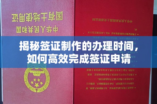 上虞揭秘签证制作的办理时间，如何高效完成签证申请