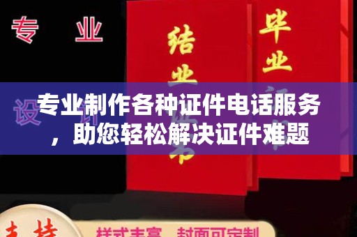 上虞专业制作各种证件电话服务，助您轻松解决证件难题