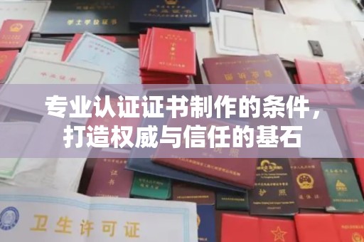 上虞专业认证证书制作的条件，打造权威与信任的基石
