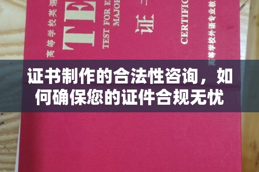 上虞证书制作的合法性咨询，如何确保您的证件合规无忧