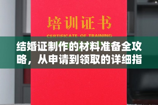 上虞结婚证制作的材料准备全攻略，从申请到领取的详细指南