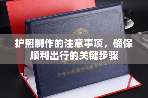 上虞护照制作的注意事项，确保顺利出行的关键步骤