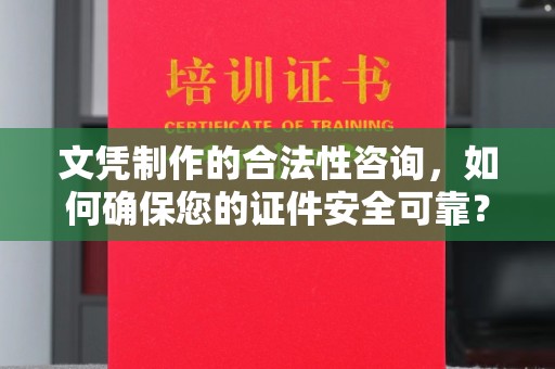 上虞文凭制作的合法性咨询，如何确保您的证件安全可靠？