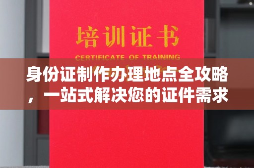 上虞身份证制作办理地点全攻略，一站式解决您的证件需求