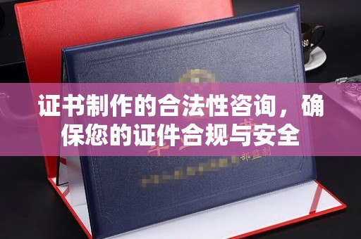 上虞证书制作的合法性咨询，确保您的证件合规与安全
