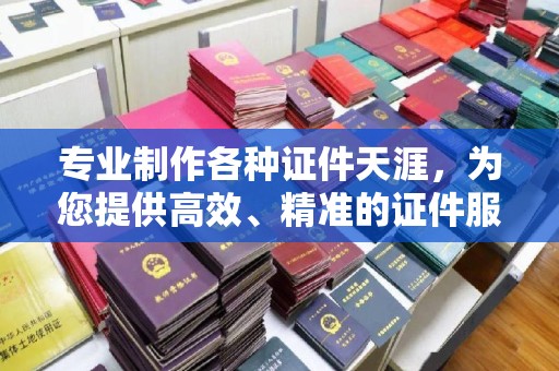 上虞专业制作各种证件天涯，为您提供高效、精准的证件服务