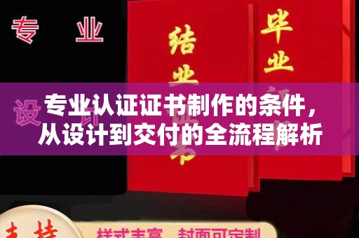 上虞专业认证证书制作的条件，从设计到交付的全流程解析