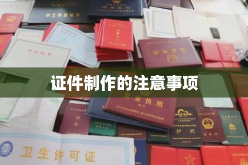 上虞证件制作的注意事项