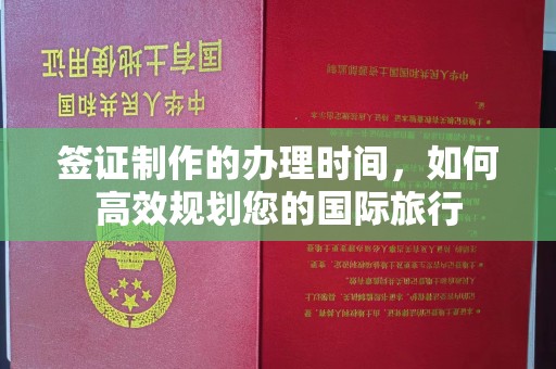 上虞签证制作的办理时间，如何高效规划您的国际旅行