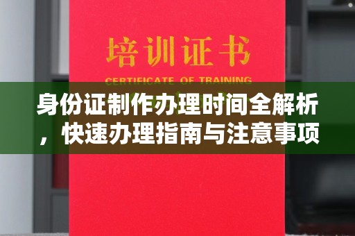 上虞身份证制作办理时间全解析，快速办理指南与注意事项